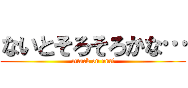 ないとそろそろかな… (attack on unti)