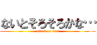 ないとそろそろかな… (attack on unti)