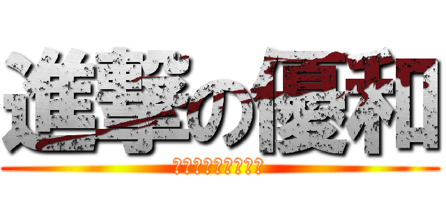 進撃の優和 (さすがに全裸はムリ)