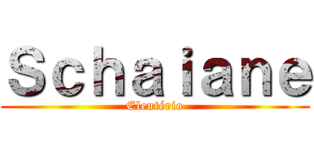Ｓｃｈａｉａｎｅ (Eleutério)