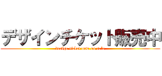 デザインチケット販売中 (design ticket now on sale)