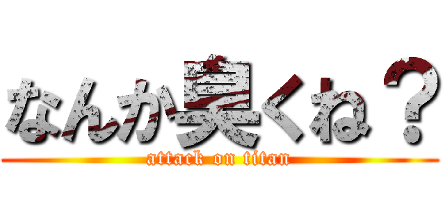 なんか臭くね？ (attack on titan)