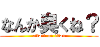 なんか臭くね？ (attack on titan)