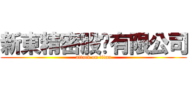 新東精密股份有限公司 (attack on titan)