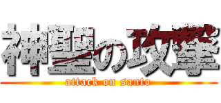 神聖の攻撃 (attack on santo)