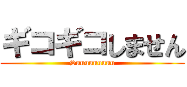 ギコギコしません (Suuuuuuuuu)