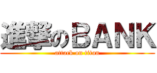 進撃のＢＡＮＫ (attack on titan)