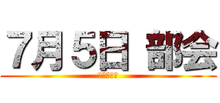 ７月５日 部会 (文責　荒木)