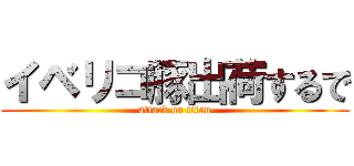 イベリコ豚出荷するで (attack on titan)