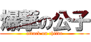 爆撃の公子 (attack on childe)