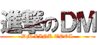 進撃のＤＭ (DM LINK TOOL)