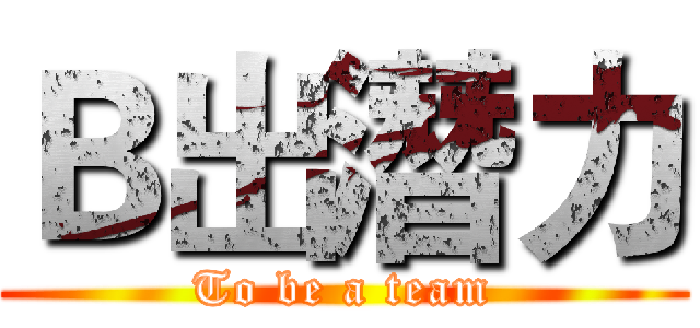 Ｂ出潛力 (To be a team)