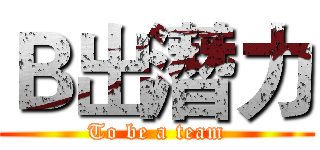 Ｂ出潛力 (To be a team)