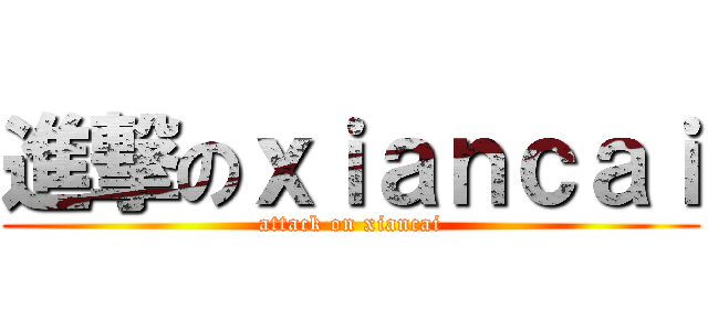 進撃のｘｉａｎｃａｉ (attack on xiancai)
