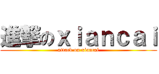 進撃のｘｉａｎｃａｉ (attack on xiancai)