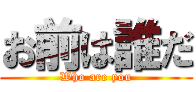 お前は誰だ (Who are you)