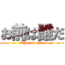 お前は誰だ (Who are you)