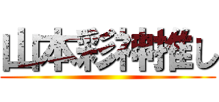 山本彩神推し ()