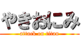 やきおにみ (attack on titan)