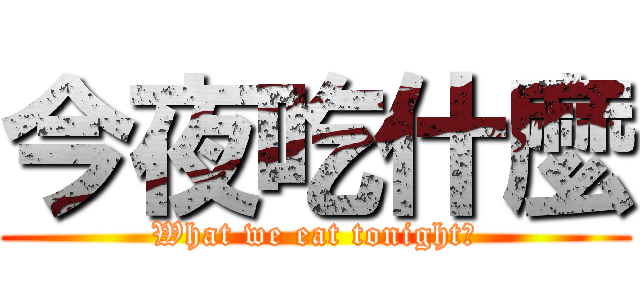 今夜吃什麼 (What we eat tonight?)