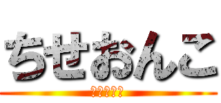 ちせおんこ (クソワロタ)