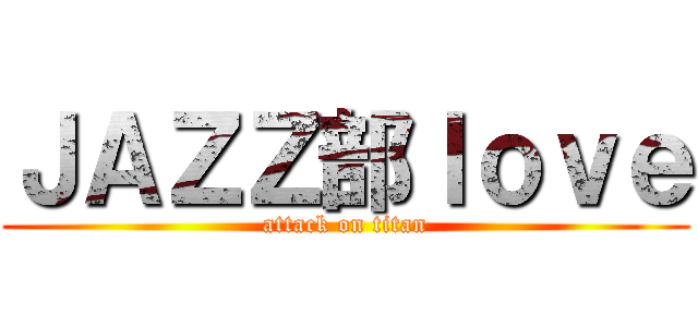 ＪＡＺＺ部ｌｏｖｅ (attack on titan)