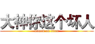 大神你这个坏人 (attack on titan)