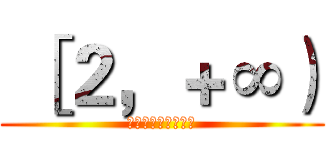  ［２，＋∞） (宇宙超级无敌好少年)