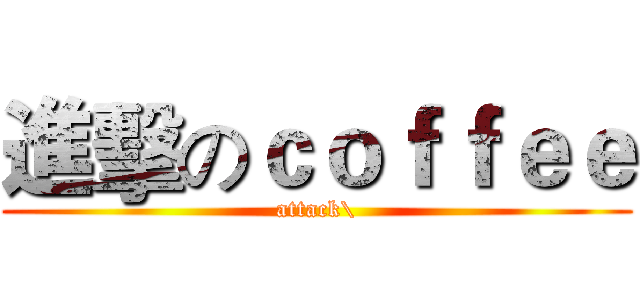 進擊のｃｏｆｆｅｅ (attack\)