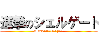 進撃のシェルゲート (attack on shell gate)