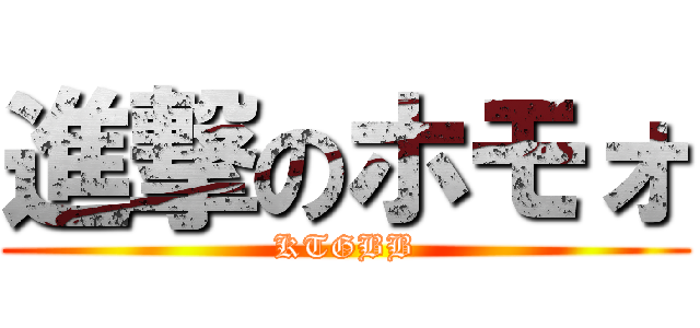 進撃のホモォ (KTGBB)