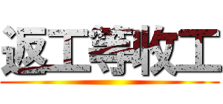 返工等收工 ()