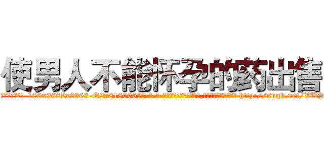 使男人不能怀孕的药出售 (使男人不能怀孕的药出售【电-186x2687x6963-Q278180069元-吉-药-业】我们做的是长期生意,靠的是老客户长期支持 http://sngk.net/VUSgS8
)