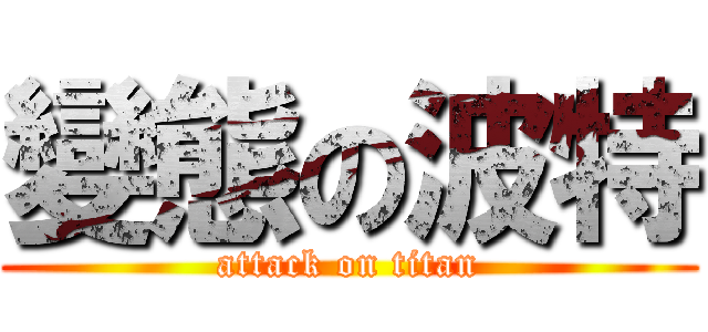 變態の波特 (attack on titan)