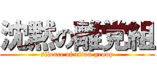 沈黙の離党組 (silence of ritou group)