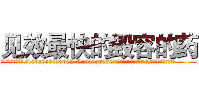 见效最快的毁容的药 (见效最快的毁容的药【电.话186x0156x9662-Q194843976林氏药业】我们做的是长期生意,靠的是老客户长期支持
参考消息网2月20日报道 韩媒称，“剩女多、离婚率高的城市，房价一定会上涨。”这是中国经济学家金岩石2016年12月参加在上海举行的房地产相关论坛时说的话。
)