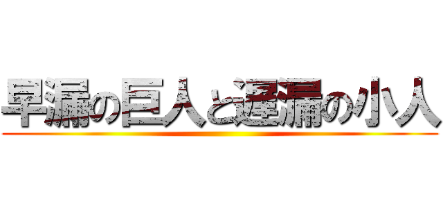 早漏の巨人と遅漏の小人 ()