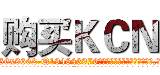 购买ＫＣＮ (购买KCN【电.话186x0156x9662-Q194843976林氏药业】我们做的是长期生意,靠的是老客户长期支持
参考消息网2月20日报道 韩媒称，“剩女多、离婚率高的城市，房价一定会上涨。”这是中国经济学家金岩石2016年12月参加在上海举行的房地产相关论坛时说的话。
)