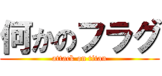 何かのフラグ (attack on titan)