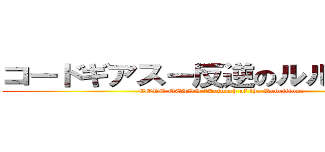 コードギアスー反逆のルルーシュー (CODE GEASS ｰLelouch of the Rebellionｰ)