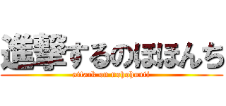 進撃するのほほんち (attack on nohohonti)