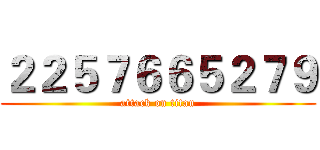 ２２５７６６５２７９ (attack on titan)