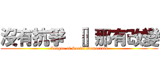 沒有抗爭 ［］那有改變 (League of Social Democrats)