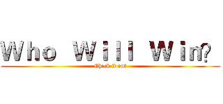 Ｗｈｏ   Ｗｉｌｌ   Ｗｉｎ？ (Check it out)