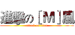 進擊の［ Ｍ］風 (attack on titan)
