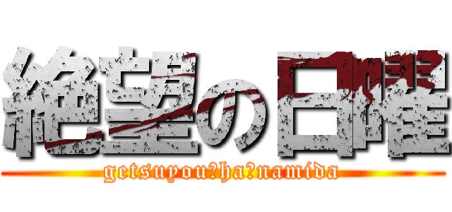 絶望の日曜 (getsuyou　ha　namida)