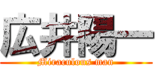 広井陽一 (Miraculous man)