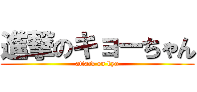 進撃のキョーちゃん (attack on kyo)
