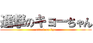 進撃のキョーちゃん (attack on kyo)
