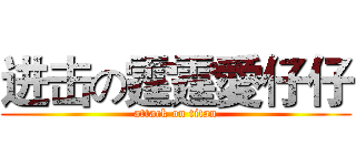 进击の霆霆愛仔仔 (attack on titan)